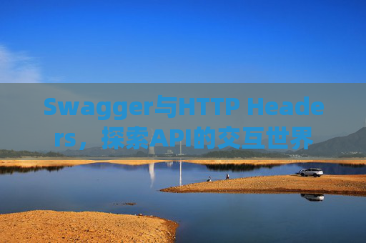 Swagger与HTTP Headers，探索API的交互世界